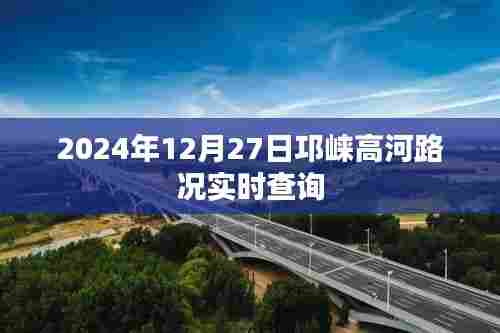邛崃高河路况实时更新，最新路况查询时间，2024年12月27日