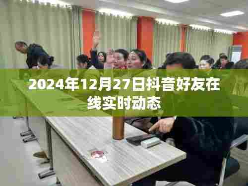 抖音好友实时在线动态更新通知,2024年12月27日更新内容