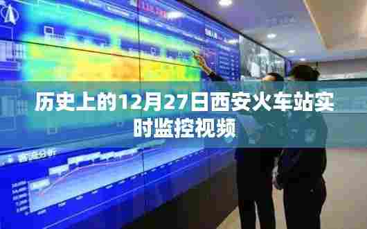 西安火车站历史监控视频回顾,揭秘12月27日当天实况