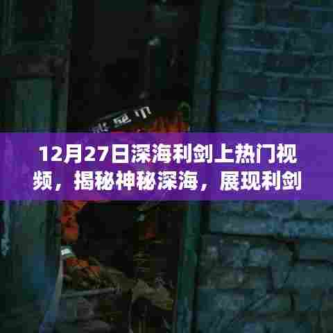 揭秘深海利剑锋芒,热门视频揭秘神秘深海世界