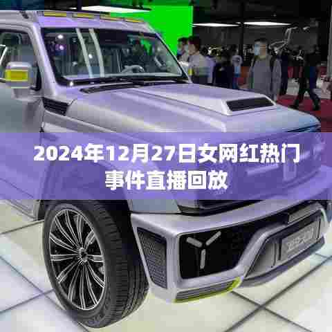 女网红直播回放，热门事件揭秘，时间回溯至2024年年末