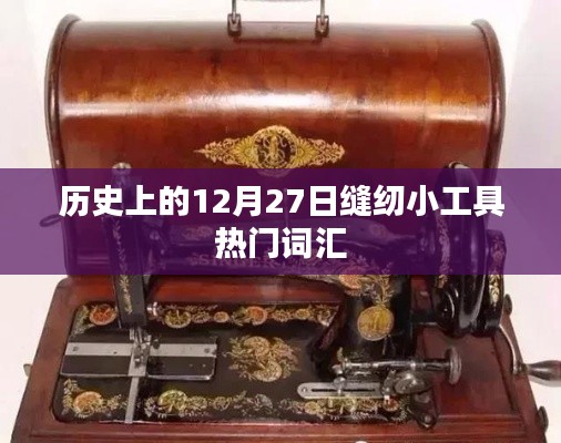 12月27日历史上的缝纫小工具流行词汇概览