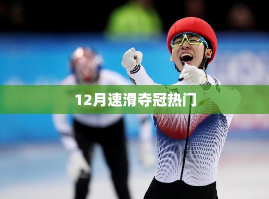 速滑夺冠热门选手揭秘