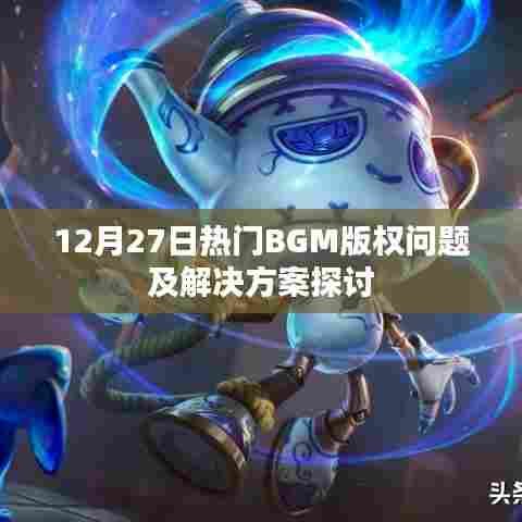 12月27日热门BGM版权问题探讨与解决方案
