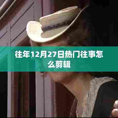 年终热门回顾,如何剪辑往年12月27日的精彩瞬间