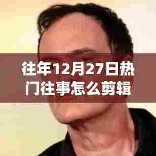 年终热门回顾,如何剪辑往年12月27日的精彩瞬间