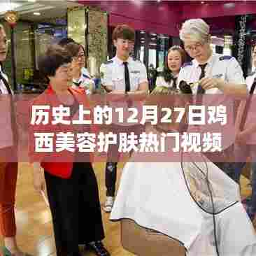 鸡西美容护肤热门视频群回顾,历史上的今天护肤风尚