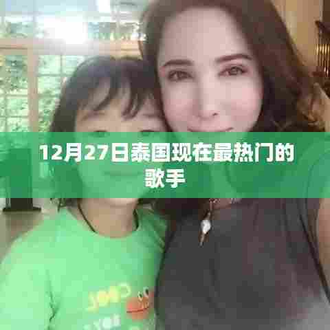 泰国当前最热门歌手动态,揭秘十二月二十七日热门榜单