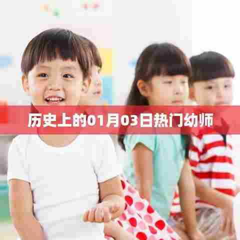 热门幼师,历史上的今天一月三日记事,希望符合您的要求,您可以选择使用或进一步调整。