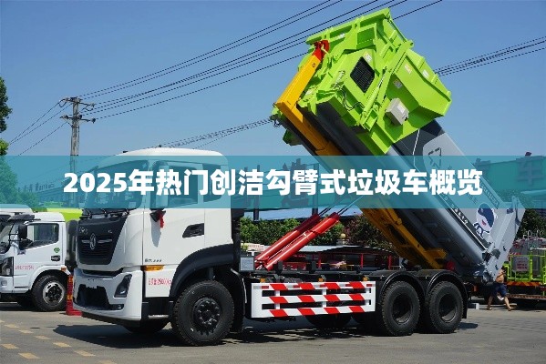 创洁勾臂垃圾车概览，未来趋势与热门车型