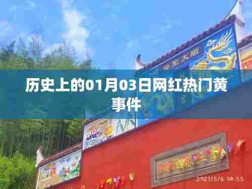 历史网红事件，一月三日热门黄事件回顾，希望符合您的要求，您也可酌情调整。
