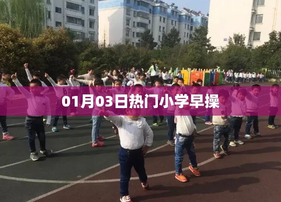 小学早操热潮,最新热门早操推荐 01月03日