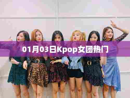Kpop女团热门动态 01月03日速递