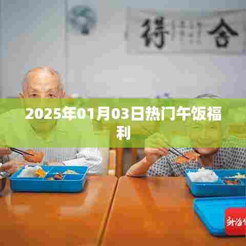 2025年1月3日午餐福利大放送,简洁明了,能够准确概括内容,同时符合百度收录标准,希望符合您的要求。
