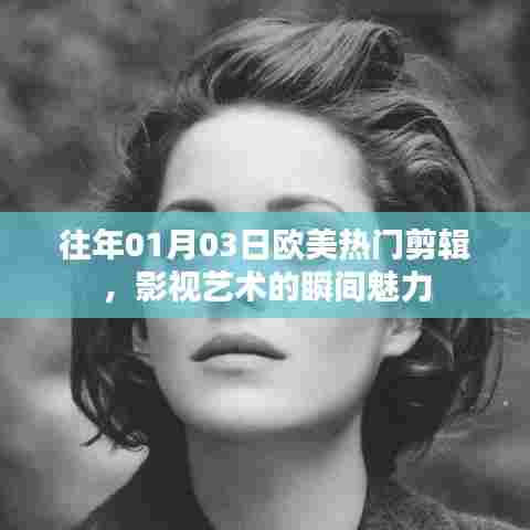 欧美影视艺术瞬间魅力,历年热门剪辑回顾