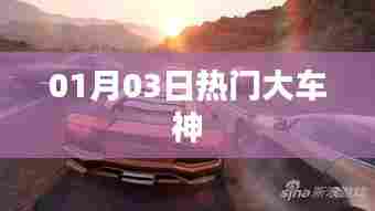 热门大车神，最新动态一网打尽（01月03日）