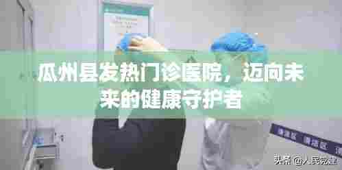 瓜州县发热门诊,守护健康,迈向未来
