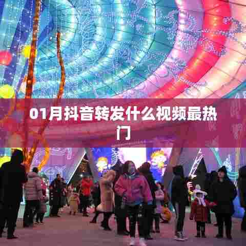 抖音热门视频转发趋势分析,一月最火内容盘点