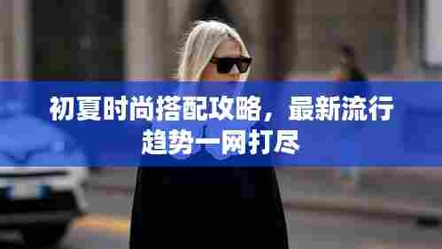 初夏时尚搭配攻略，最新流行趋势一网打尽