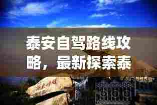 泰安自驾路线攻略,最新探索泰山及周边美景的壮丽之旅