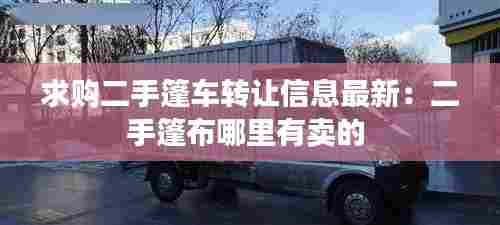 求购二手篷车转让信息最新:二手篷布哪里有卖的