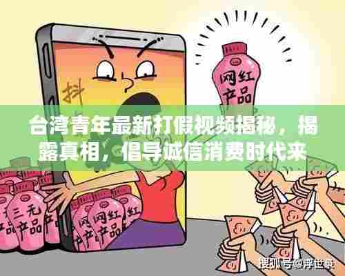 台湾青年最新打假视频揭秘,揭露真相,倡导诚信消费时代来临