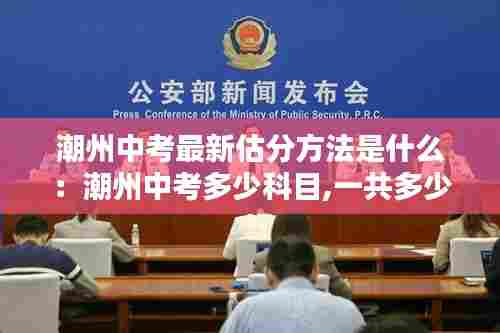 潮州中考最新估分方法是什么:潮州中考多少科目,一共多少分