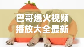 巴哥爆火视频播放大全最新：巴哥bart恶搞视频 