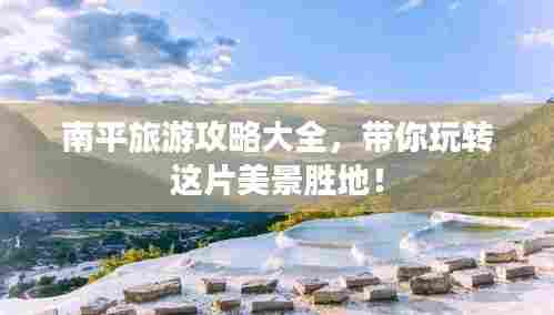 南平旅游攻略大全,带你玩转这片美景胜地!