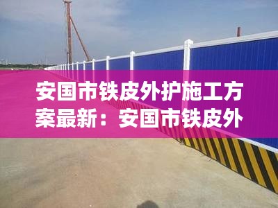 安国市铁皮外护施工方案最新:安国市铁皮外护施工方案最新规定