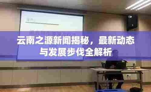 云南之源新闻揭秘,最新动态与发展步伐全解析