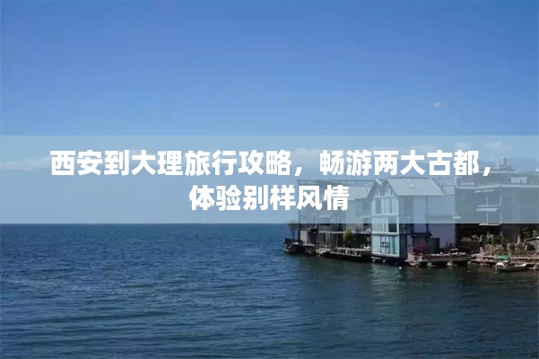 西安到大理旅行攻略,畅游两大古都,体验别样风情