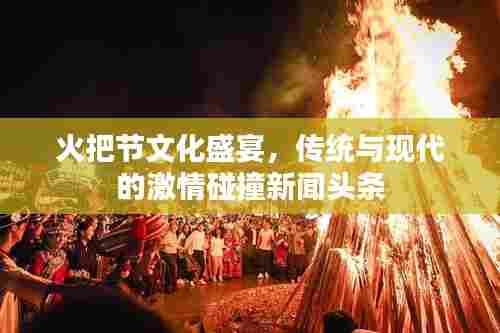 火把节文化盛宴,传统与现代的激情碰撞新闻头条
