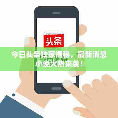 今日头条独家揭秘，最新消息小说火热来袭！