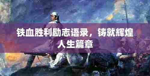 铁血胜利励志语录，铸就辉煌人生篇章