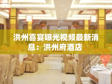 洪州喜宴曝光视频最新消息:洪州府酒店