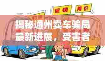 揭秘通州卖车骗局最新进展,受害者遭遇与追查真相全解析