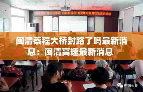 闽清蔡程大桥封路了吗最新消息:闽清高速最新消息