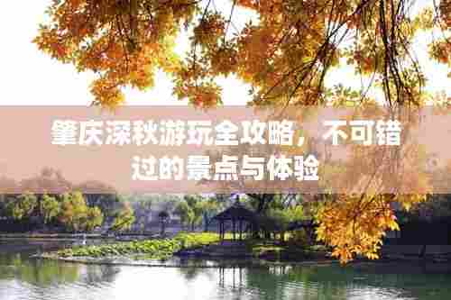 肇庆深秋游玩全攻略,不可错过的景点与体验