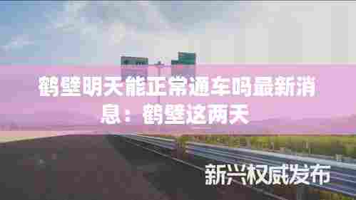 鹤壁明天能正常通车吗最新消息：鹤壁这两天 