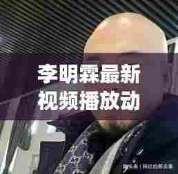 李明霖最新视频播放动态揭秘!
