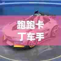 跑跑卡丁车手游全新攻略秘籍