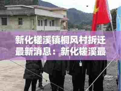 新化槎溪镇桐风村拆迁最新消息:新化槎溪最新新闻