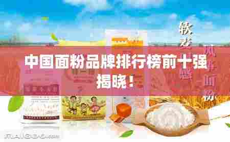 中国面粉品牌排行榜前十强揭晓!
