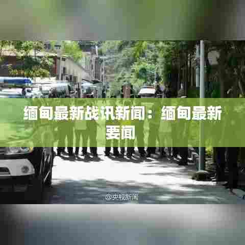 缅甸最新战讯新闻:缅甸最新要闻