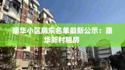 康华小区房东名单最新公示:康华新村租房