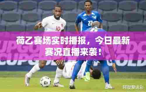荷乙赛场实时播报,今日最新赛况直播来袭!