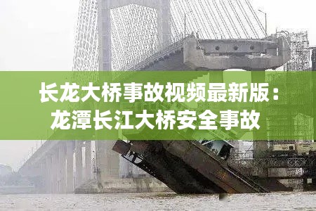 长龙大桥事故视频最新版:龙潭长江大桥安全事故