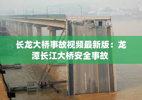 长龙大桥事故视频最新版:龙潭长江大桥安全事故