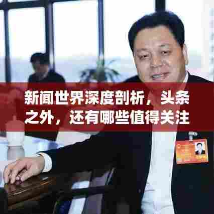 新闻世界深度剖析,头条之外,还有哪些值得关注的热点话题?